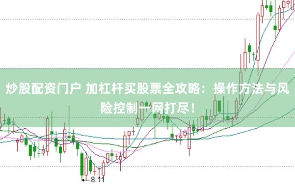 炒股配资门户 加杠杆买股票全攻略：操作方法与风险控制一网打尽！