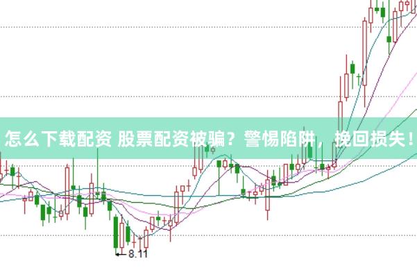 怎么下载配资 股票配资被骗？警惕陷阱，挽回损失！