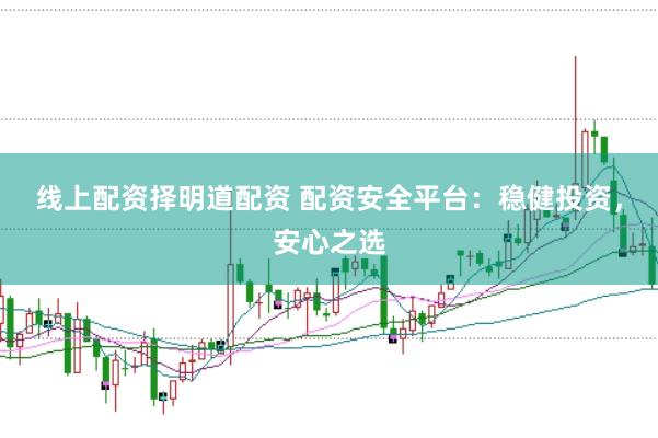 线上配资择明道配资 配资安全平台：稳健投资，安心之选