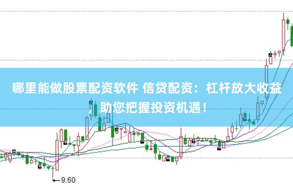 哪里能做股票配资软件 信贷配资：杠杆放大收益，助您把握投资机遇！