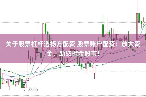 关于股票杠杆选杨方配资 股票账户配资：放大资金，助您掘金股市！