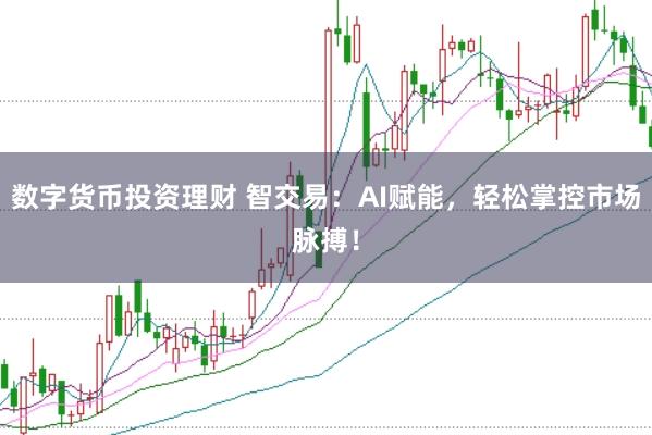 数字货币投资理财 智交易：AI赋能，轻松掌控市场脉搏！