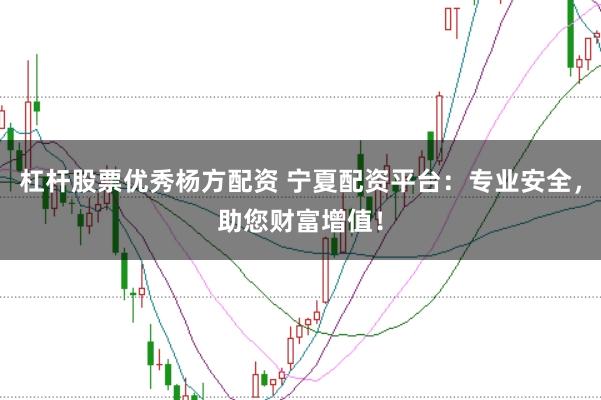 杠杆股票优秀杨方配资 宁夏配资平台：专业安全，助您财富增值！