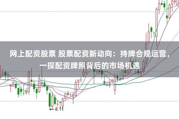 网上配资股票 股票配资新动向：持牌合规运营，一探配资牌照背后的市场机遇