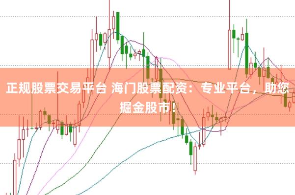 正规股票交易平台 海门股票配资：专业平台，助您掘金股市！