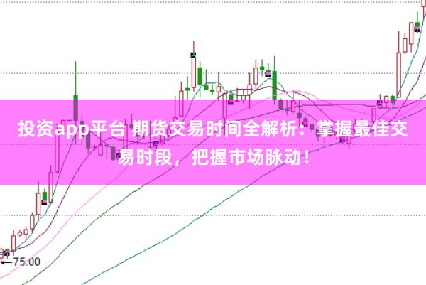 投资app平台 期货交易时间全解析：掌握最佳交易时段，把握市场脉动！