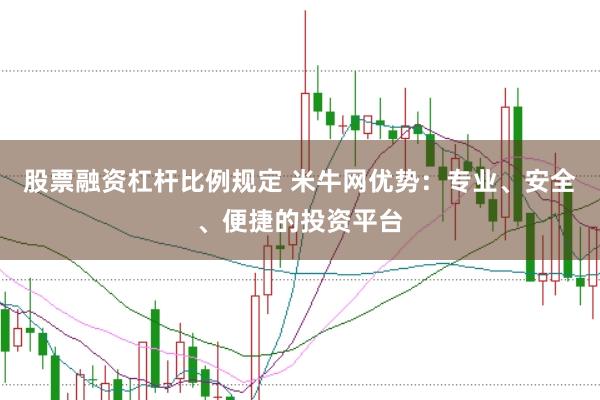 股票融资杠杆比例规定 米牛网优势：专业、安全、便捷的投资平台