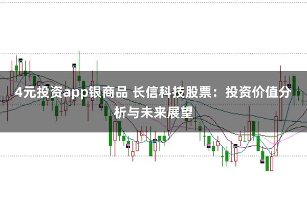 4元投资app银商品 长信科技股票：投资价值分析与未来展望