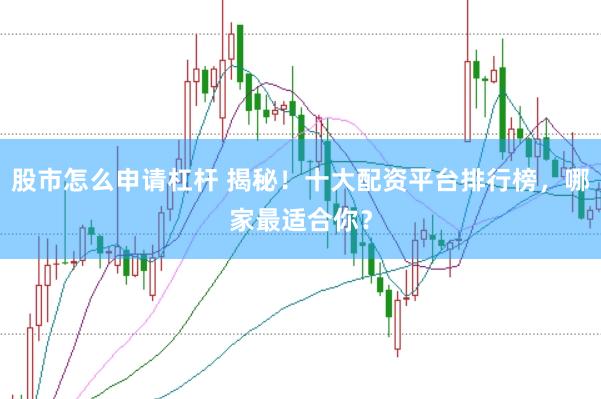 股市怎么申请杠杆 揭秘！十大配资平台排行榜，哪家最适合你？