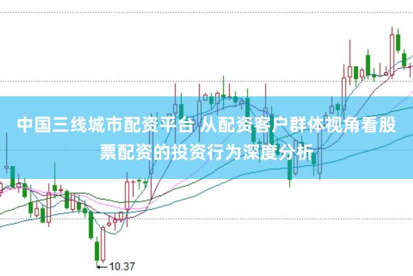 中国三线城市配资平台 从配资客户群体视角看股票配资的投资行为深度分析