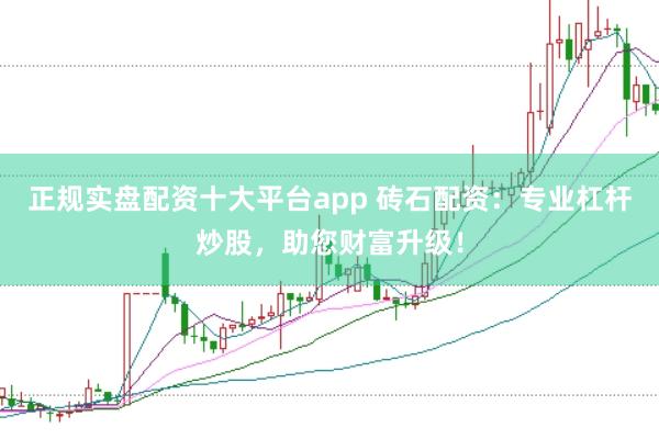 正规实盘配资十大平台app 砖石配资：专业杠杆炒股，助您财富升级！