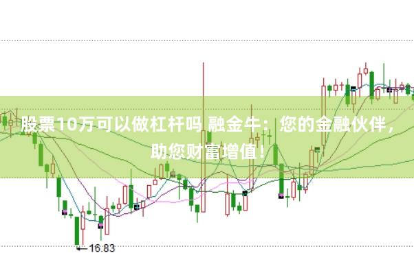 股票10万可以做杠杆吗 融金牛：您的金融伙伴，助您财富增值！