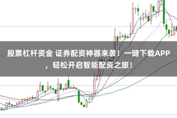 股票杠杆资金 证券配资神器来袭！一键下载APP，轻松开启智能配资之旅！