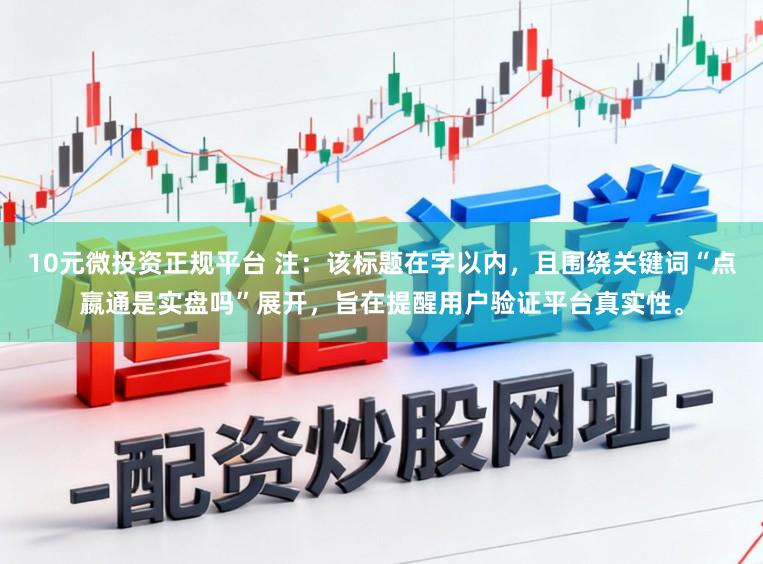 10元微投资正规平台 注：该标题在字以内，且围绕关键词“点嬴通是实盘吗”展开，旨在提醒用户验证平台真实性。