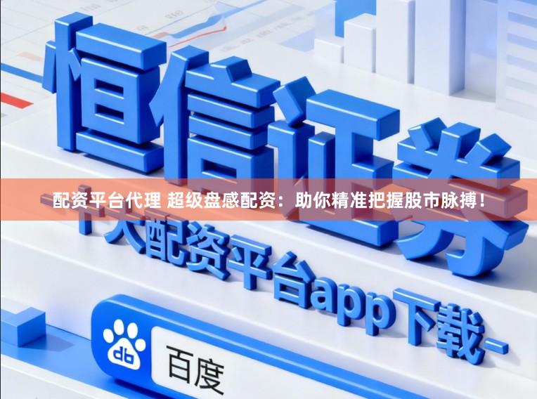 配资平台代理 超级盘感配资：助你精准把握股市脉搏！