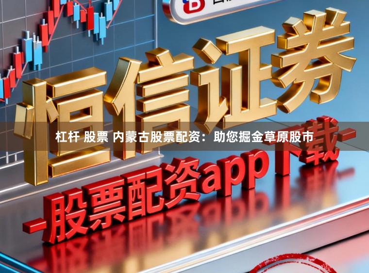 杠杆 股票 内蒙古股票配资：助您掘金草原股市
