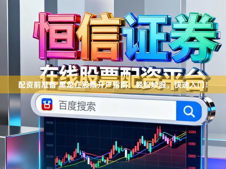 配资前准备 黑龙江股票开户指南：轻松炒股，快速入门！