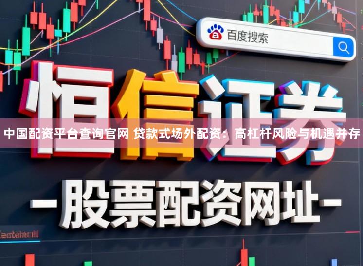 中国配资平台查询官网 贷款式场外配资：高杠杆风险与机遇并存