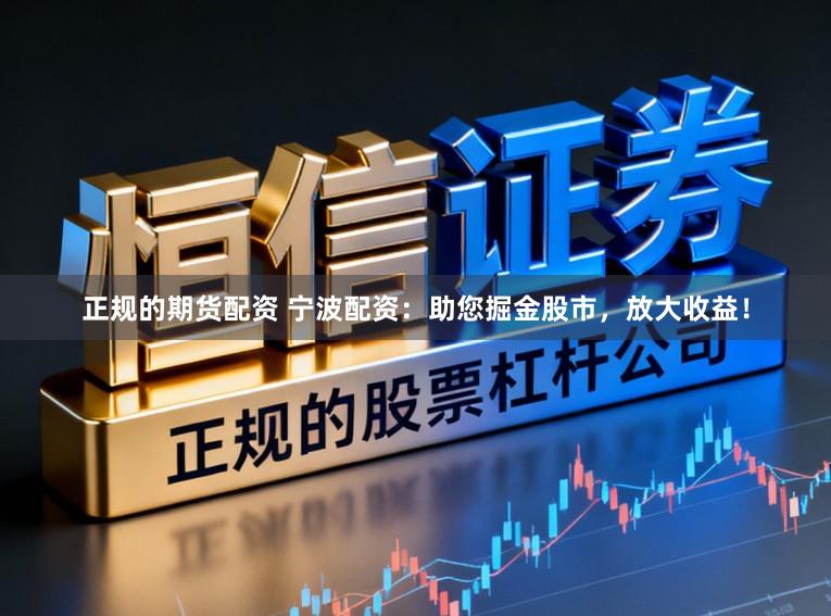 正规的期货配资 宁波配资：助您掘金股市，放大收益！