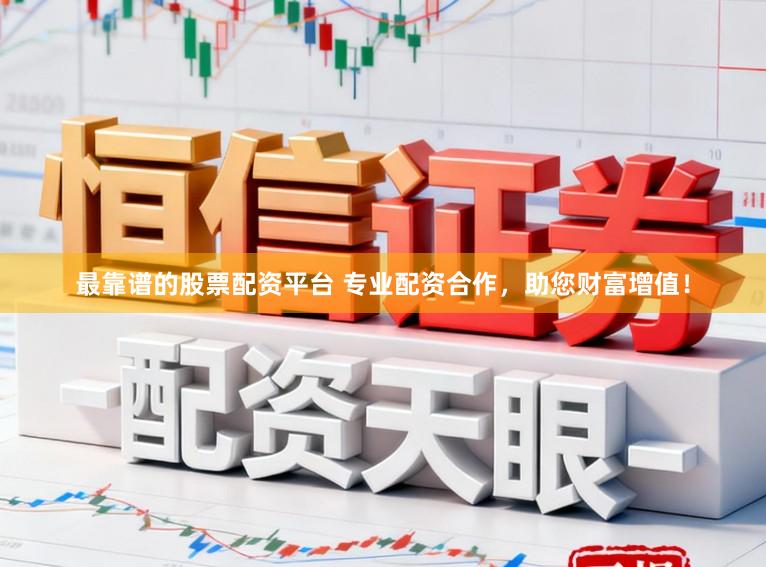 最靠谱的股票配资平台 专业配资合作，助您财富增值！