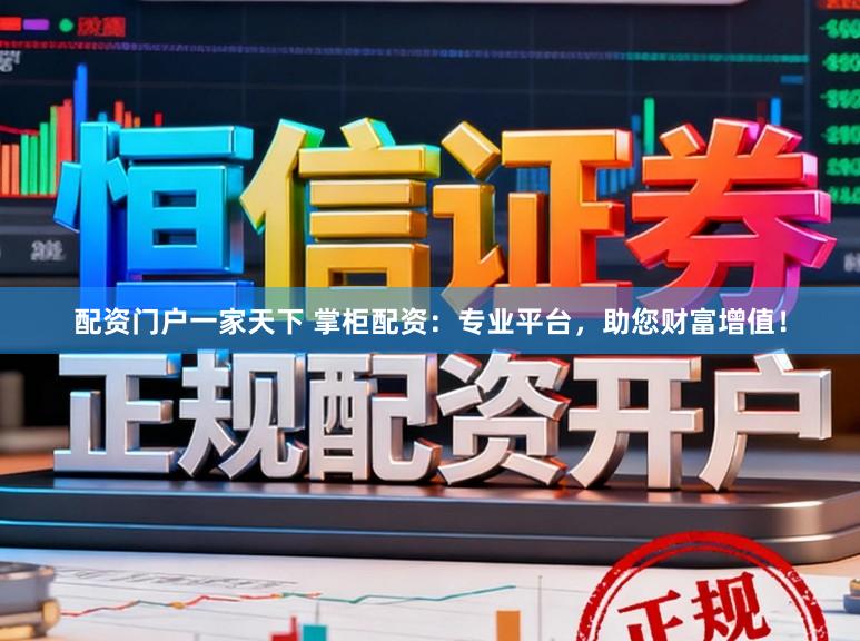 配资门户一家天下 掌柜配资：专业平台，助您财富增值！