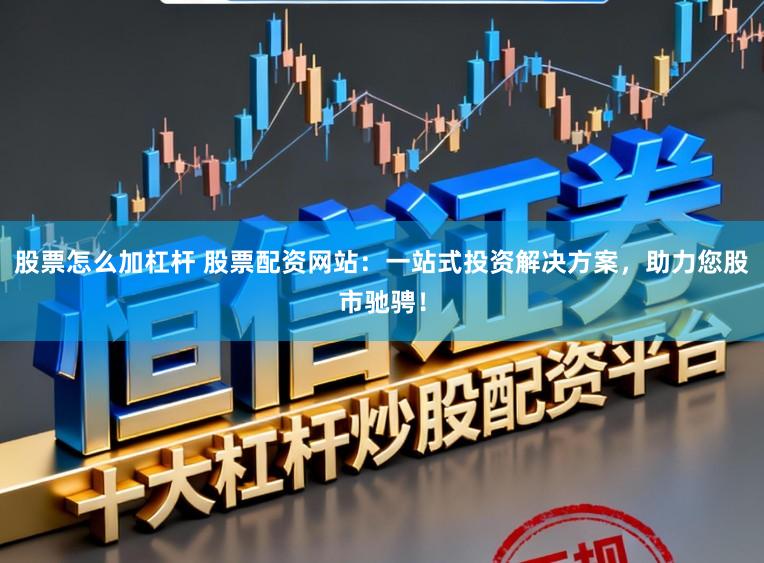 股票怎么加杠杆 股票配资网站：一站式投资解决方案，助力您股市驰骋！