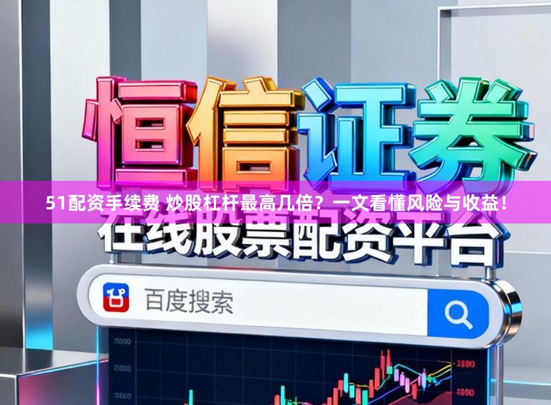 51配资手续费 炒股杠杆最高几倍？一文看懂风险与收益！
