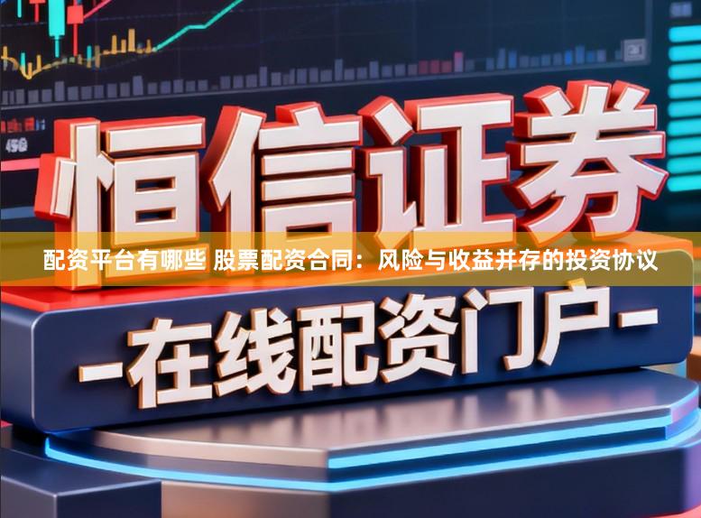 配资平台有哪些 股票配资合同：风险与收益并存的投资协议