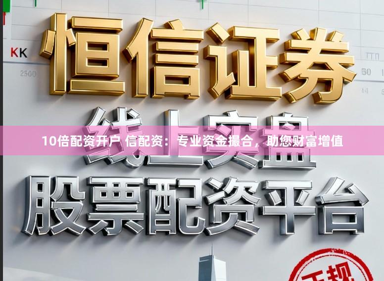 10倍配资开户 信配资：专业资金撮合，助您财富增值