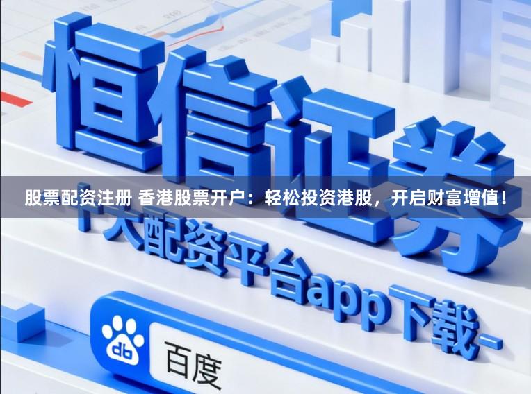 股票配资注册 香港股票开户：轻松投资港股，开启财富增值！