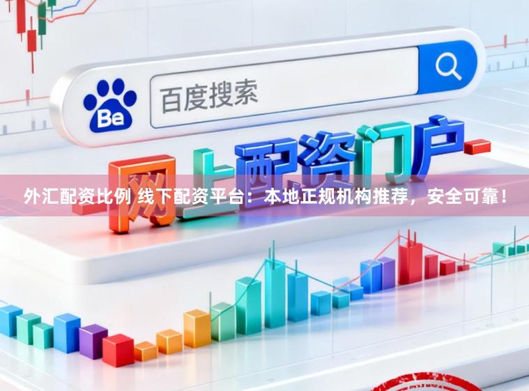 外汇配资比例 线下配资平台：本地正规机构推荐，安全可靠！