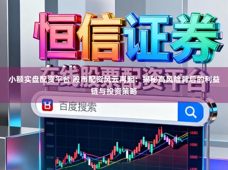 小额实盘配资平台 股市配资风云再起：揭秘高风险背后的利益链与投资策略