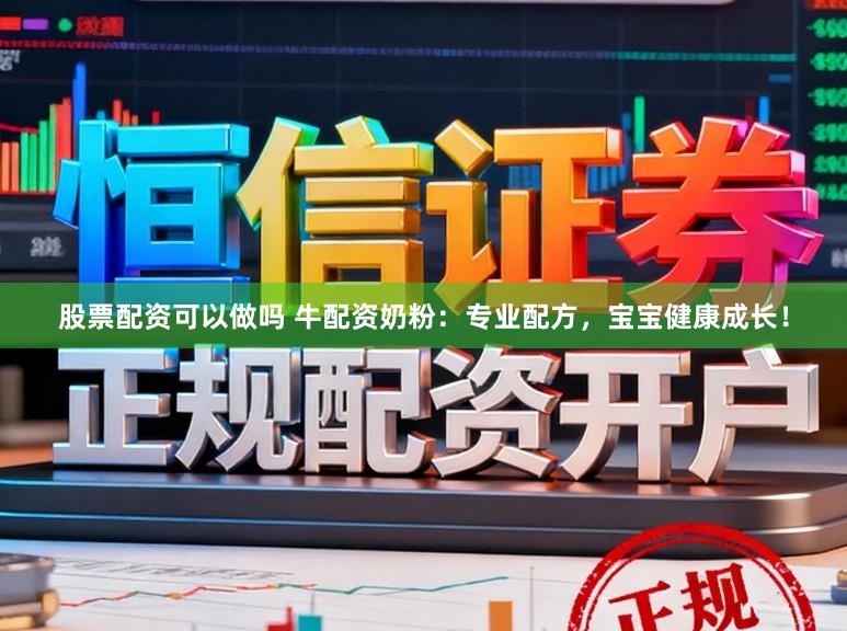 股票配资可以做吗 牛配资奶粉：专业配方，宝宝健康成长！
