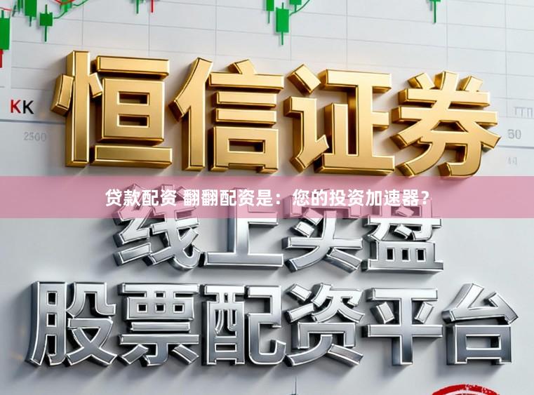 贷款配资 翻翻配资是：您的投资加速器？