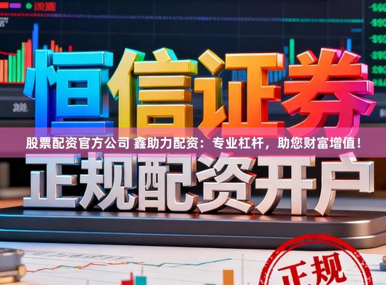 股票配资官方公司 鑫助力配资：专业杠杆，助您财富增值！