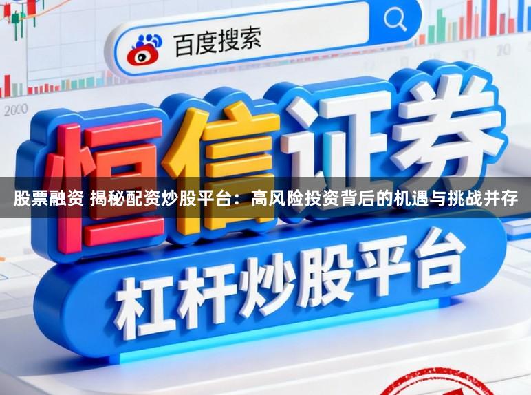 股票融资 揭秘配资炒股平台：高风险投资背后的机遇与挑战并存