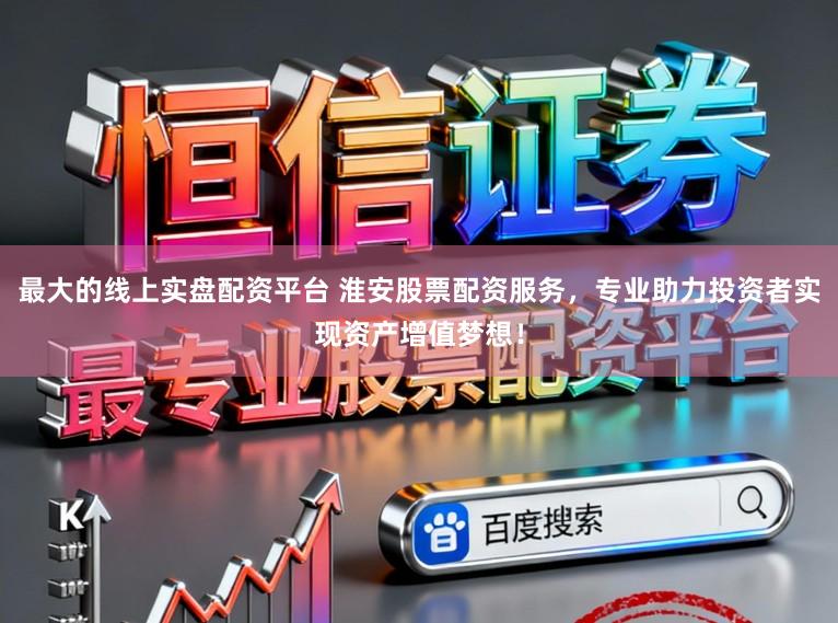 最大的线上实盘配资平台 淮安股票配资服务，专业助力投资者实现资产增值梦想！