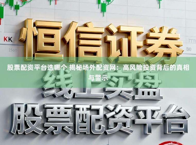 股票配资平台选哪个 揭秘场外配资网：高风险投资背后的真相与警示