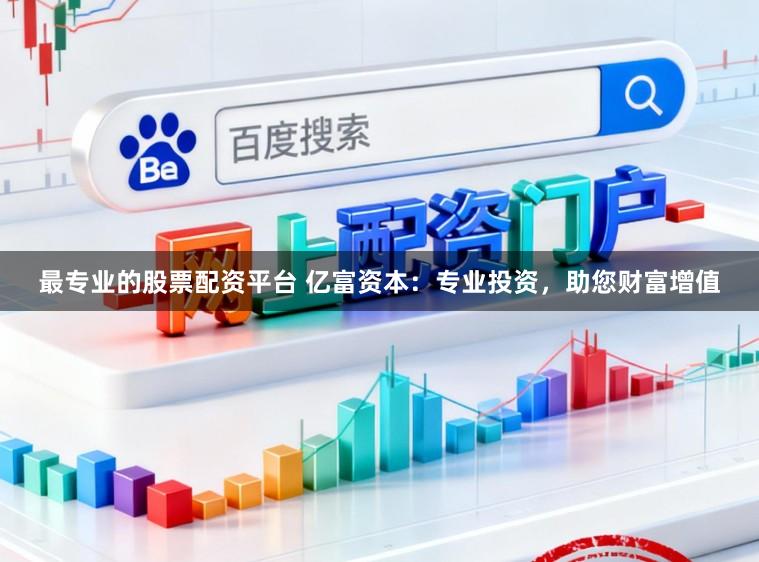 最专业的股票配资平台 亿富资本：专业投资，助您财富增值