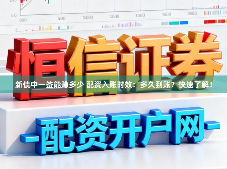 新债中一签能赚多少 配资入账时效：多久到账？快速了解！