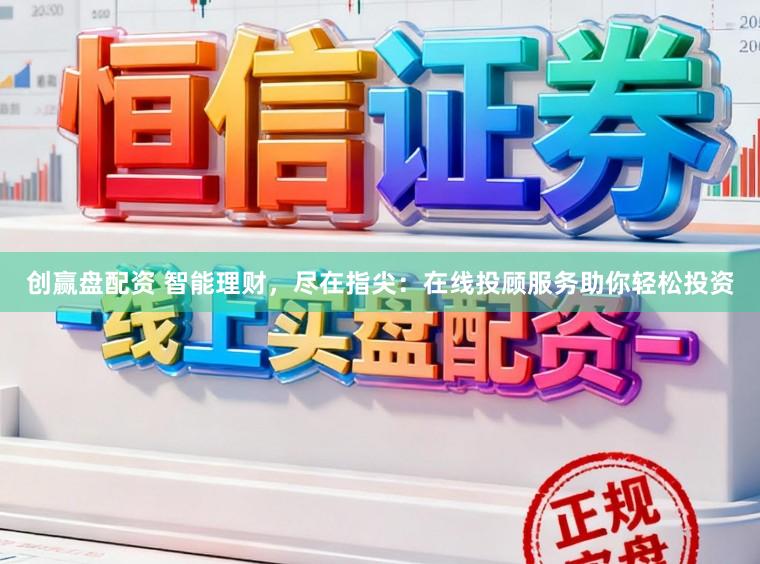 创赢盘配资 智能理财，尽在指尖：在线投顾服务助你轻松投资