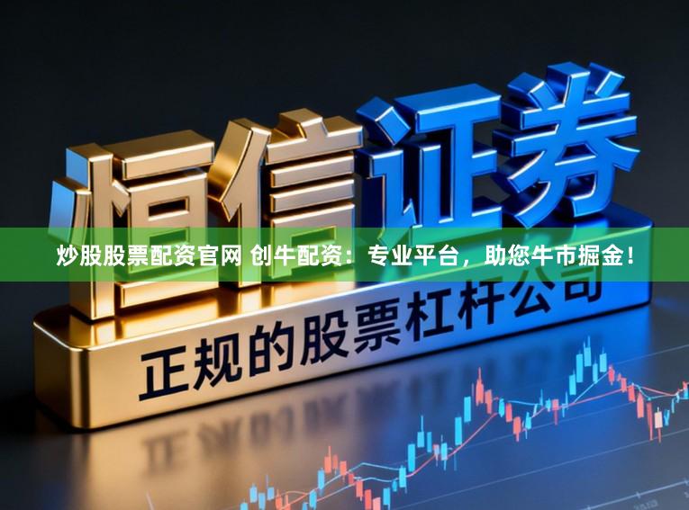 炒股股票配资官网 创牛配资：专业平台，助您牛市掘金！