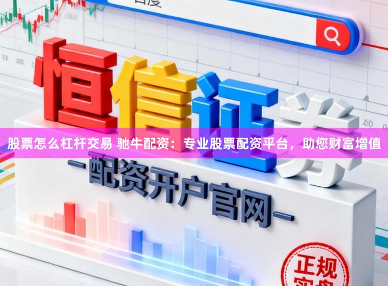 股票怎么杠杆交易 驰牛配资：专业股票配资平台，助您财富增值