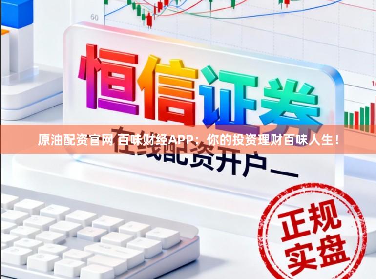 原油配资官网 百味财经APP：你的投资理财百味人生！