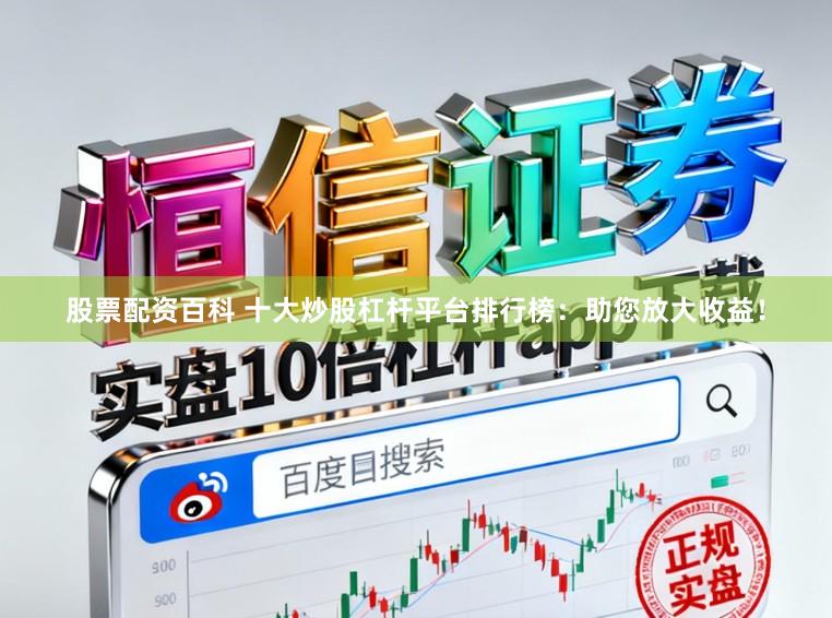 股票配资百科 十大炒股杠杆平台排行榜：助您放大收益！