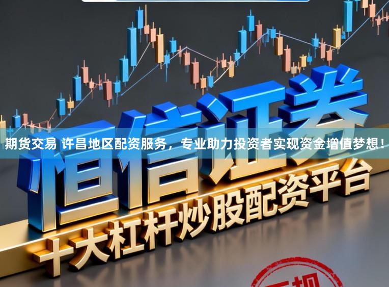 期货交易 许昌地区配资服务，专业助力投资者实现资金增值梦想！
