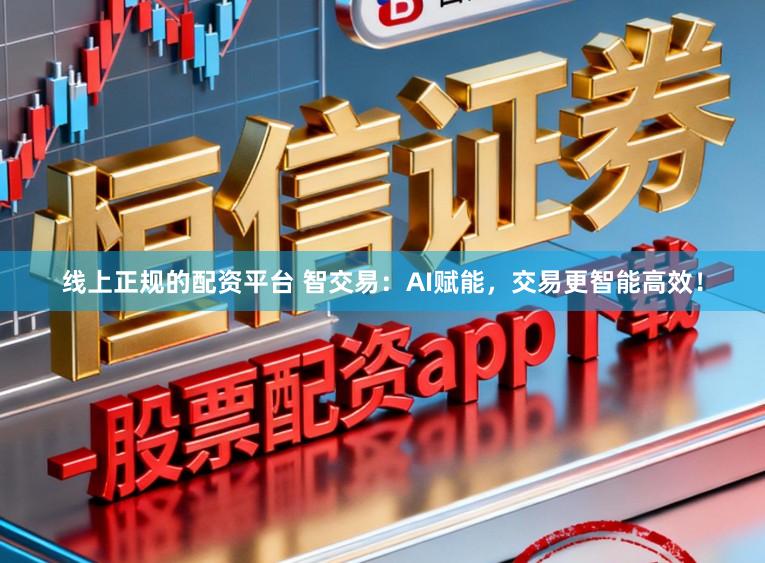 线上正规的配资平台 智交易：AI赋能，交易更智能高效！