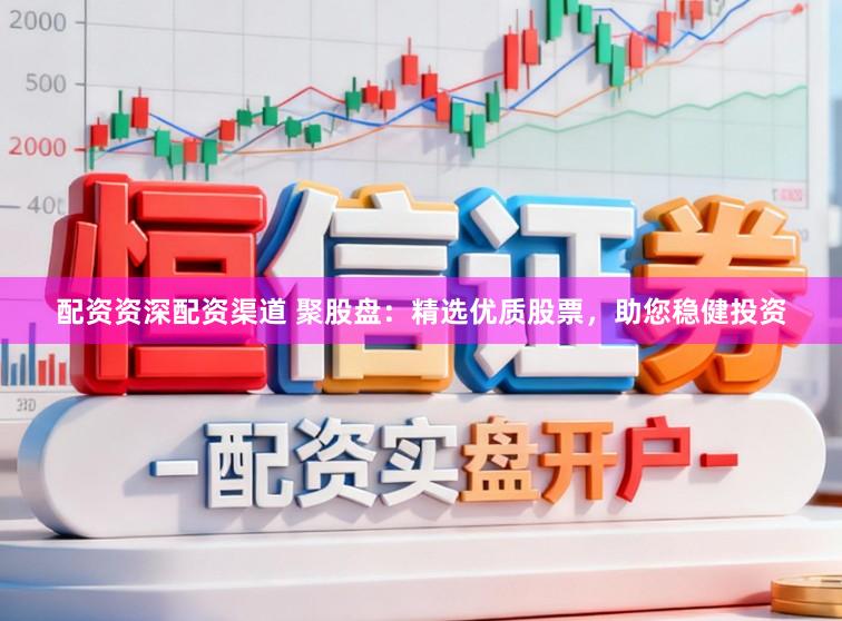 配资资深配资渠道 聚股盘：精选优质股票，助您稳健投资