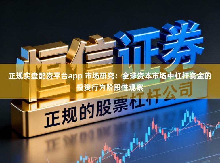 正规实盘配资平台app 市场研究：全球资本市场中杠杆资金的投资行为阶段性观察