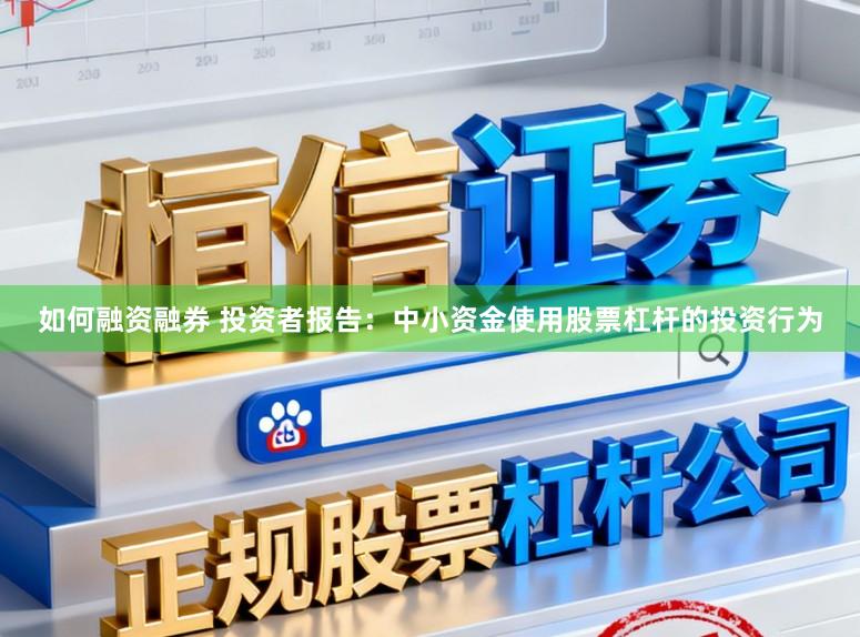 如何融资融券 投资者报告：中小资金使用股票杠杆的投资行为